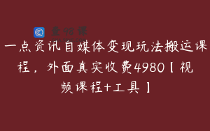 一点资讯自媒体变现玩法搬运课程，外面真实收费4980【视频课程+工具】
