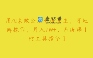 用AI来做公众号流量主，可矩阵操作，月入1W+，系统课【附工具指令】