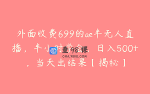 外面收费699的ae半无人直播，半小时学会，日入500+，当天出结果【揭秘】