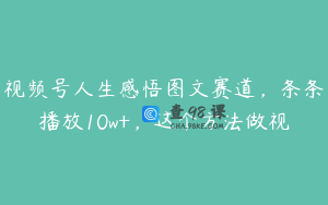 视频号人生感悟图文赛道，条条播放10w+，这个方法做视