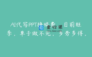 AI代写PPT挣稿费，目前旺季，单子做不完，多劳多得，
