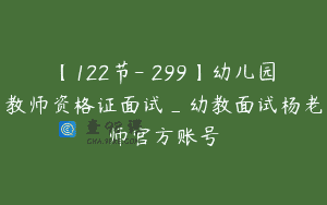 【122节-￥299】幼儿园教师资格证面试_幼教面试杨老师官方账号