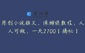 原创小说推文，保姆级教程，人人可做，一天2700【揭秘】
