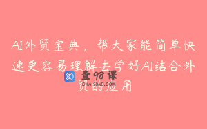 AI外贸宝典，帮大家能简单快速更容易理解去学好AI结合外贸的应用