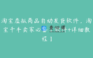 淘宝虚拟商品自动发货软件，淘宝千牛卖家必备【软件+详细教程】