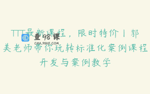 TTT最新课程，限时特价丨郭美老师带你玩转标准化案例课程开发与案例教学