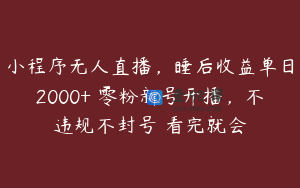 小程序无人直播，睡后收益单日2000+ 零粉新号开播，不违规不封号 看完就会