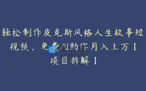 轻松制作皮克斯风格人生故事短视频，免费AI助你月入上万【项目拆解】