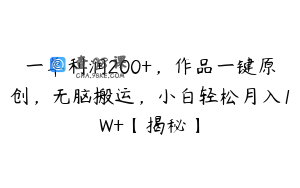一单利润200+，作品一键原创，无脑搬运，小白轻松月入1W+【揭秘】