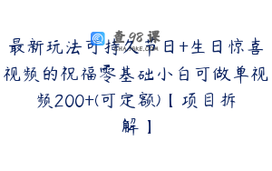 最新玩法可持久节日+生日惊喜视频的祝福零基础小白可做单视频200+(可定额)【项目拆解】