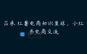 吕承洺红薯电商知识星球，小红书电商交流