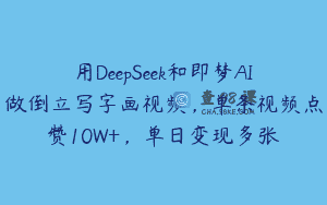 用DeepSeek和即梦AI做倒立写字画视频，单条视频点赞10W+，单日变现多张