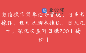 微信操作简单任务变现，可多号操作，也可以脚本挂机，日入几十，深化收益可日赚200【揭秘】