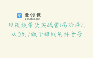 短视频带货实战营(高阶课)，从0到1做个赚钱的抖音号