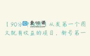 【90分钟精讲】从发第一个图文就有收益的项目，新号第一