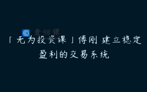 「无为投资课」傅刚 建立稳定盈利的交易系统