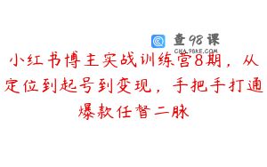 小红书博主实战训练营8期，从定位到起号到变现，手把手打通爆款任督二脉