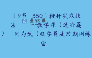 【9节-￥350】鞭杆实战技法——教学课（进阶篇）_何为武（收学员及短期训练营_