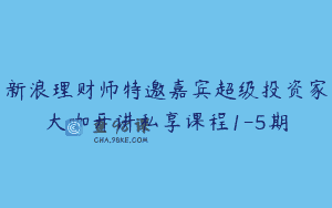 新浪理财师特邀嘉宾超级投资家大咖开讲私享课程1-5期