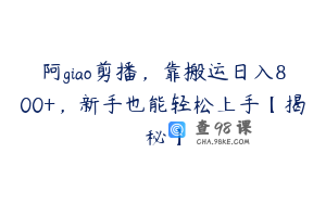 阿giao剪播,靠搬运日入800+,新手也能轻松上手【揭秘】