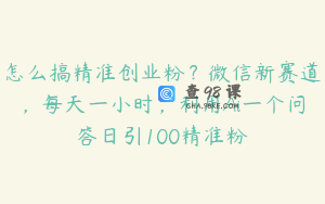 怎么搞精准创业粉？微信新赛道，每天一小时，利用Ai一个问答日引100精准粉