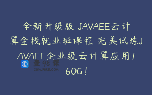 全新升级版 JAVAEE云计算全栈就业班课程 完美试炼JAVAEE企业级云计算应用160G！