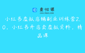 小红书虚拟店铺副业训练营2.0，小红书开店卖虚拟资料，精品课