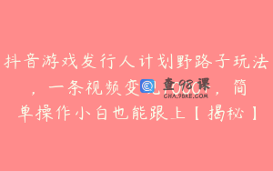 抖音游戏发行人计划野路子玩法，一条视频变现1000+，简单操作小白也能跟上【揭秘】