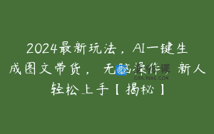 2024最新玩法，AI一键生成图文带货， 无脑操作，新人轻松上手【揭秘】