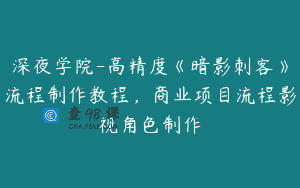 深夜学院-高精度《暗影刺客》流程制作教程，商业项目流程影视角色制作