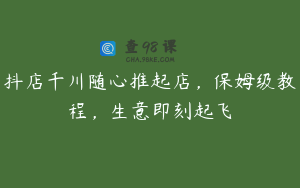 抖店千川随心推起店，保姆级教程，生意即刻起飞