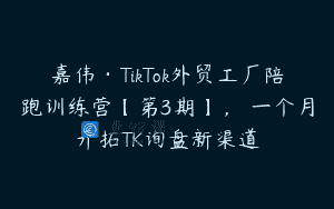 嘉伟·TikTok外贸工厂陪跑训练营【第3期】，​一个月开拓TK询盘新渠道
