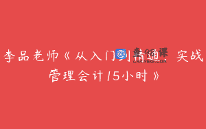 李品老师《从入门到精通，实战管理会计15小时》