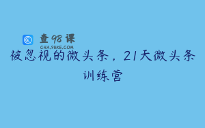 被忽视的微头条,21天微头条训练营
