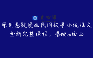 原创悬疑漫画民间故事小说推文全新完整课程，搭配ai绘画