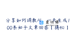 分享如何调教AI，一天生成100条知乎文章回答【揭秘】