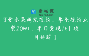可爱水果萌宠视频，单条视频点赞20W+，单日变现1k【项目拆解】