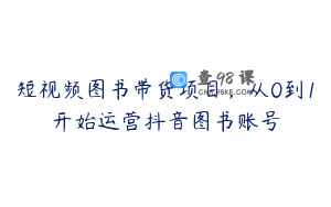 短视频图书带货项目，从0到1开始运营抖音图书账号