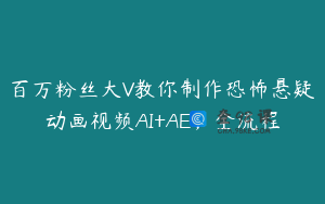 百万粉丝大V教你制作恐怖悬疑动画视频AI+AE，全流程