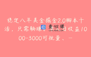 稳定八年美金掘金2.0脚本干活，只需躺赚。单人日收益1000-3000可批量、…