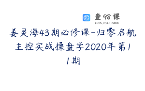 姜灵海43期必修课-归零启航主控实战操盘学2020年第11期