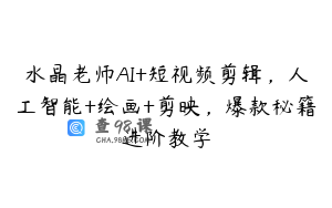 水晶老师AI+短视频剪辑，人工智能+绘画+剪映，爆款秘籍进阶教学