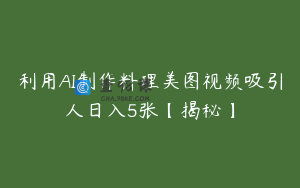 利用AI制作料理美图视频吸引人日入5张【揭秘】
