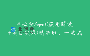 Ai必会Agent(应用解读+项目实战)精讲班，一站式