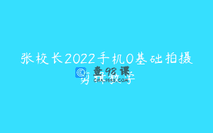 张校长2022手机0基础拍摄剪辑教学