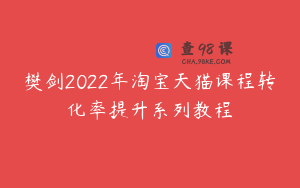 樊剑2022年淘宝天猫课程转化率提升系列教程