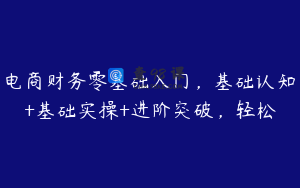 电商财务零基础入门,基础认知+基础实操+进阶突破,轻松