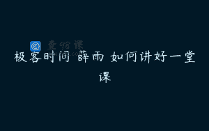 极客时间 薛雨 如何讲好一堂课