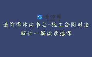 造价律师读书会-施工合同司法解释一解读录播课