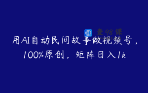 用AI自动民间故事做视频号，100%原创，矩阵日入1k